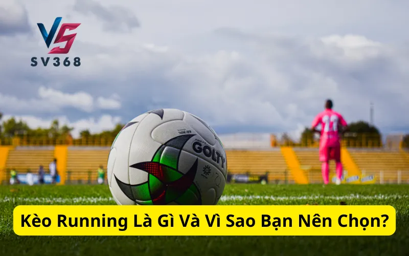 Kèo Running Là Gì Và Vì Sao Bạn Nên Chọn?