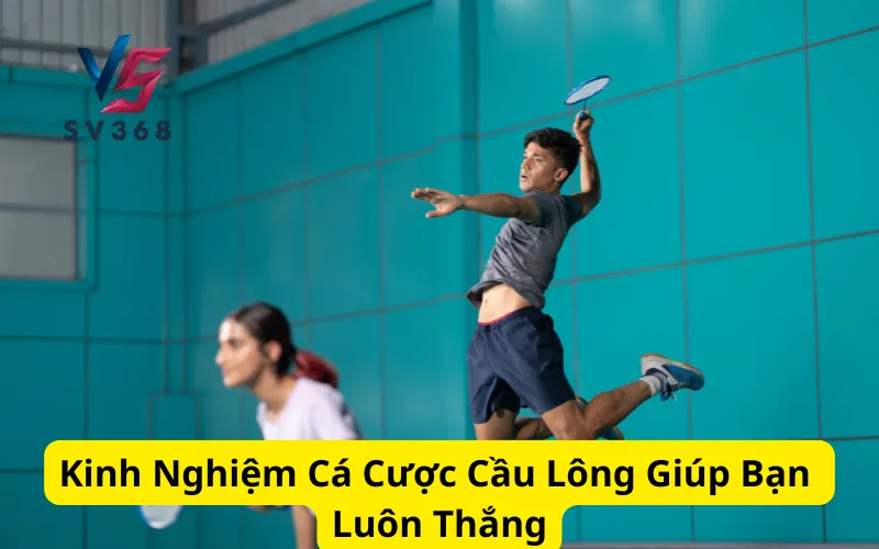 Kinh Nghiệm Cá Cược Cầu Lông Giúp Bạn Luôn Thắng