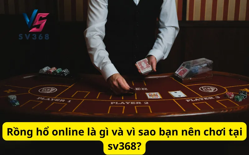 Rồng hổ online là gì và vì sao bạn nên chơi tại sv368?