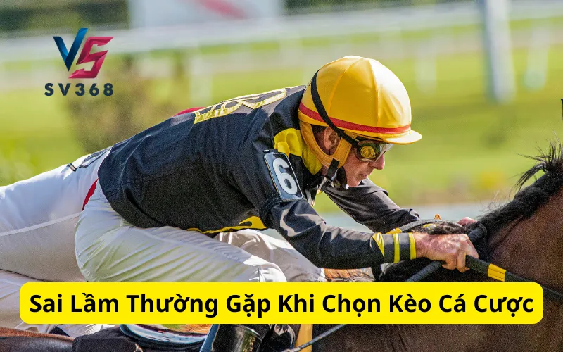 Sai Lầm Thường Gặp Khi Chọn Kèo Cá Cược