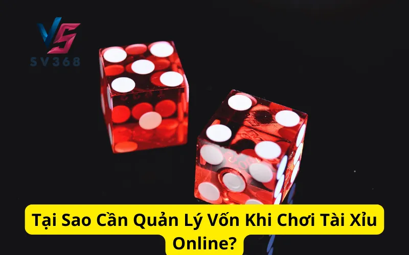 Tại Sao Cần Quản Lý Vốn Khi Chơi Tài Xỉu Online?